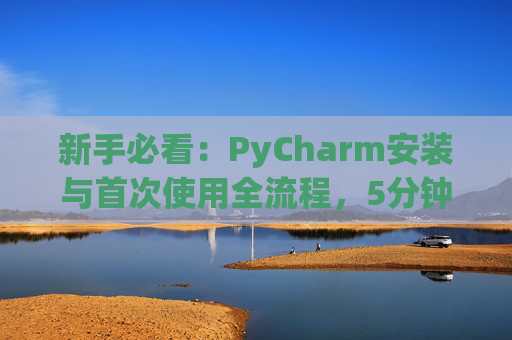 新手必看：PyCharm安装与首次使用全流程，5分钟快速上手